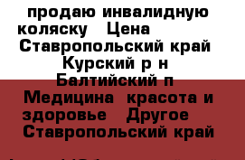 продаю инвалидную коляску › Цена ­ 10 000 - Ставропольский край, Курский р-н, Балтийский п. Медицина, красота и здоровье » Другое   . Ставропольский край